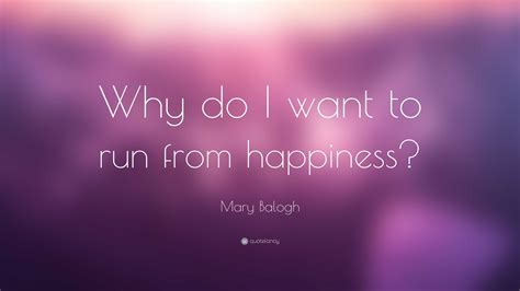 Mary Balogh Quote: “Why do I want to run from happiness?”