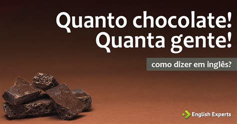 Como dizer "Quanto chocolate! Quanta gente!" em inglês - English Experts