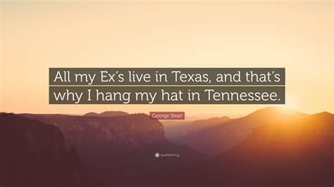 George Strait Quote: “All my Ex’s live in Texas, and that’s why I hang ...