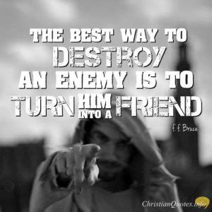 F. F. Bruce Quote - Every Enemy Is Just a Friend Waiting To Be