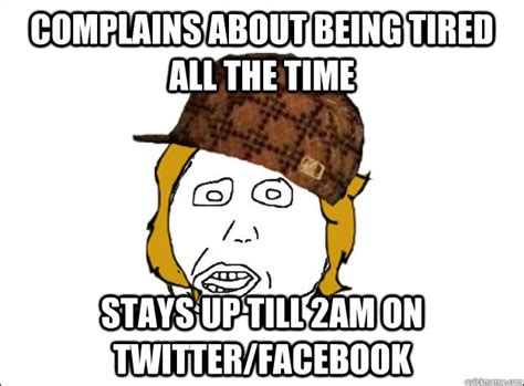 Complains about being tired all the time Stays up till 2am on twitter ...