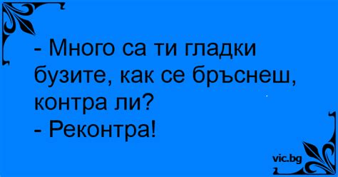 - Много са ти гладки бузите, как се бръснеш, контра ли?