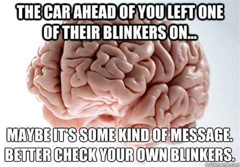 The car ahead of you left one of their blinkers on... Maybe it's some ...