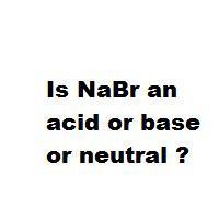 Is NaBr an acid or base or neutral