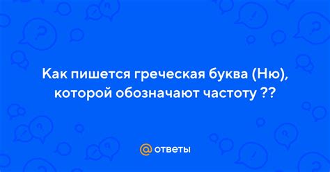 Ответы Mail: Как пишется греческая буква (Ню), которой обозначают ...