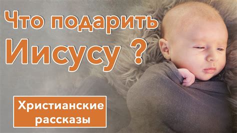 Что подарить Иисусу ? - ИНТЕРЕСНЫЙ ХРИСТИАНСКИЙ РАССКАЗ | Христианские ...