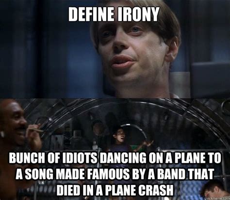 Define irony Bunch of idiots dancing on a plane to a song made famous by a band that died in a ...