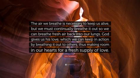 John Templeton Quote: “The air we breathe is necessary to keep us alive