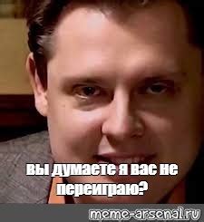 Мем: "вы думаете я вас не переиграю?" - Все шаблоны - Meme-arsenal.com