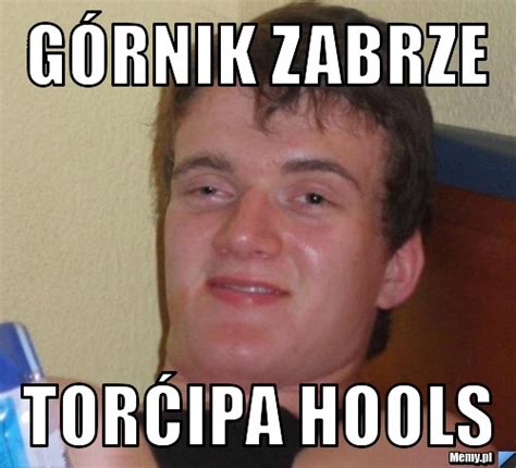 Górnik zabrze TORĆipa hools - Memy.pl