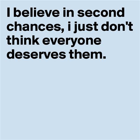 I believe in second chances, i just don't think everyone deserves them ...