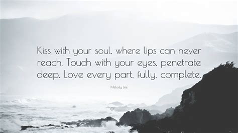 Melody Lee Quote: “Kiss with your soul, where lips can never reach