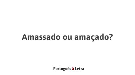 Como Se Escreve Amassado - Amassado ou amaçado? | Português à Letra