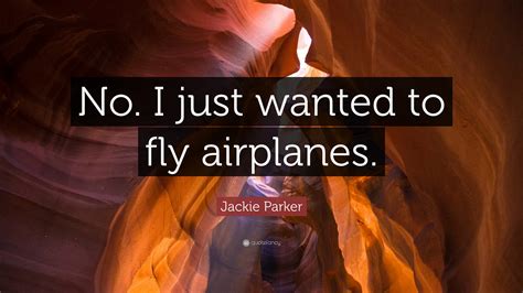 Jackie Parker Quote: “No. I just wanted to fly airplanes.”