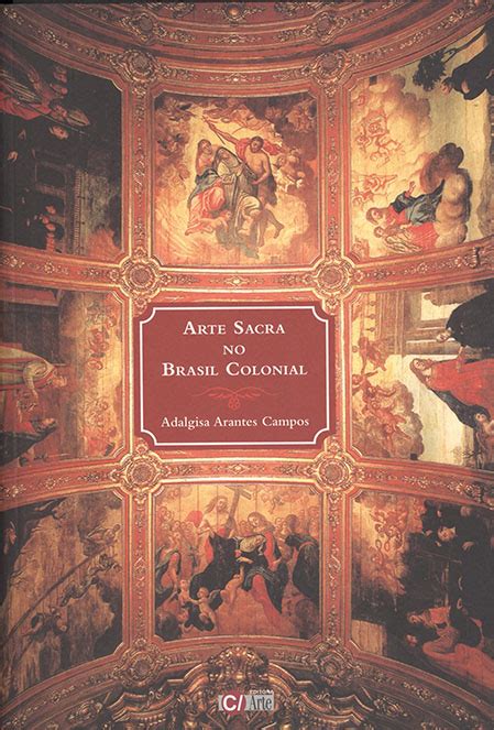Arte Colonial Do Brasil - Arte sacra no Brasil colonial - Com Arte Editora