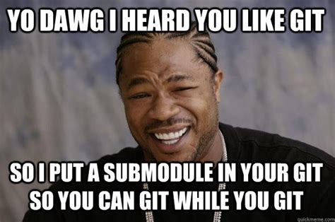yo dawg  heard   git   put  submodule   git
