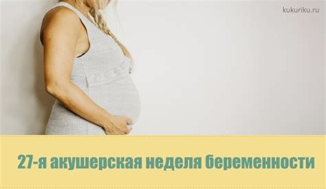 27-я неделя беременности: изменения плода, здоровье мамы, питание