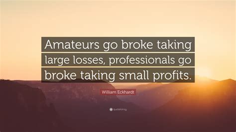 William Eckhardt Quote: “Amateurs go broke taking large losses