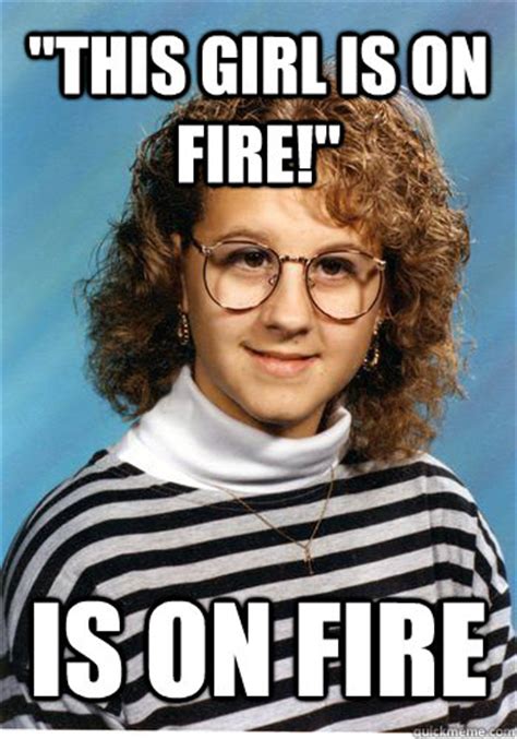 "this girl is on fire!" is on fire - Bad Luck Brenda - quickmeme