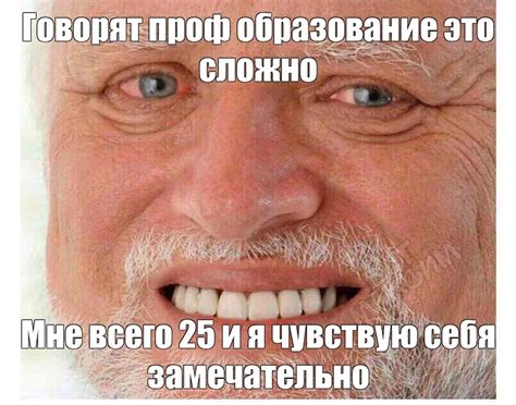 Мем: "Говорят проф образование это сложно Мне всего 25 и я чувствую ...