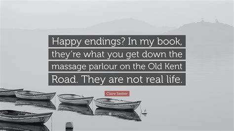 Claire Seeber Quote: “Happy endings? In my book, they’re what you get