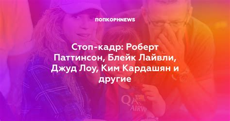 Стоп-кадр: Роберт Паттинсон, Блейк Лайвли, Джуд Лоу, Ким Кардашян и другие