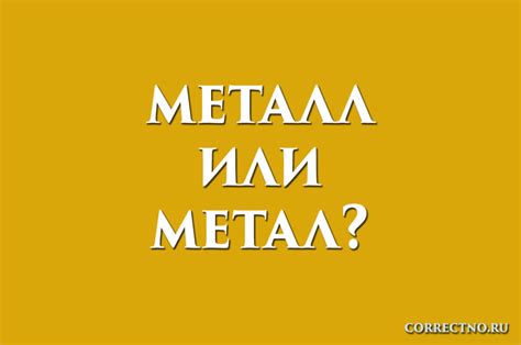 Металл или метал: как правильно пишется слово?