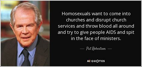 Pat Robertson quote: Homosexuals want to come into churches and disrupt ...