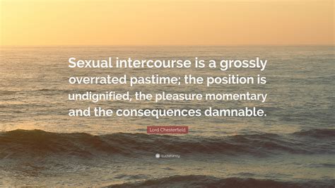 Lord Chesterfield Quote: “Sexual intercourse is a grossly overrated