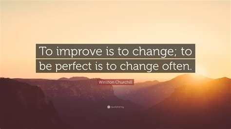 Winston Churchill Quote: “To improve is to change; to be perfect is to