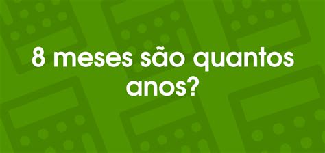 8 Anos São Quantos Meses - 8 meses são quantos anos?