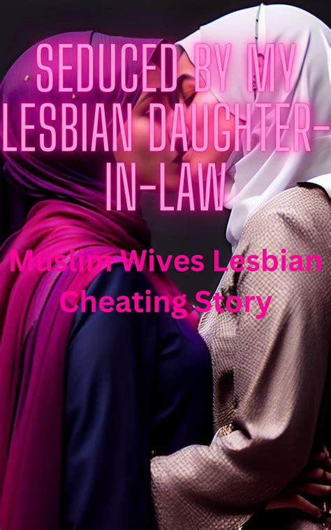 Seduced by my Lesbian Daughter-in-law: Muslim Wives Lesbian Cheating