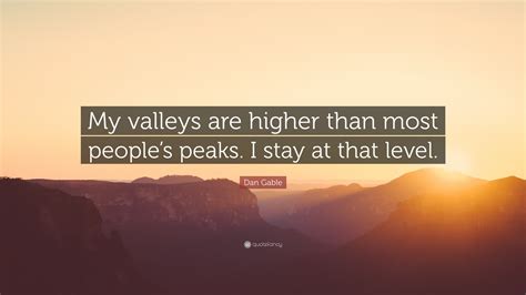 Dan Gable Quote: “My valleys are higher than most people’s peaks. I