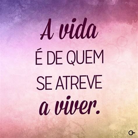 Mensagem Sobre Viver A Vida - A vida é de quem se atreve a viver - Frases e Mensagens