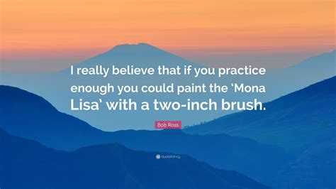 Bob Ross Quote: “I really believe that if you practice enough you could