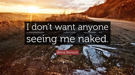 Anna Benson Quote: “I don’t want anyone seeing me naked.”