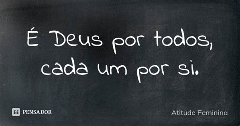 Cada Um Por Si E Deus Por Todos - É Deus por todos, cada um por si. Atitude Feminina - Pensador