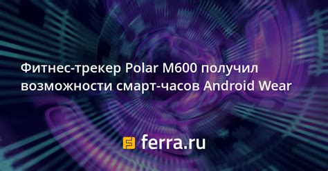 Фитнес-трекер Polar M600 получил возможности смарт-часов Android Wear ...