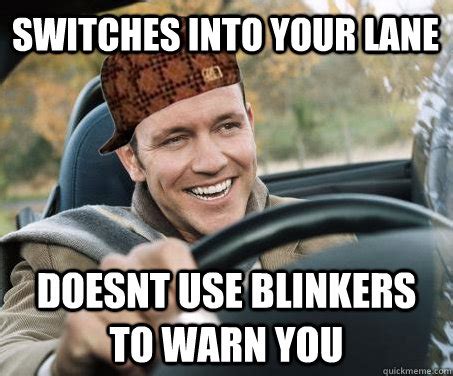 switches into your lane doesnt use blinkers to warn you - SCUMBAG ...