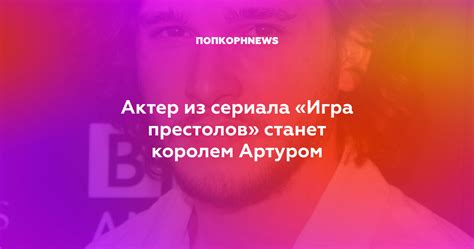 Актер из сериала «Игра престолов» станет королем Артуром