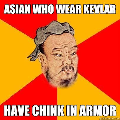 Asian who wear kevlar have chink in armor - Confucius says - quickmeme