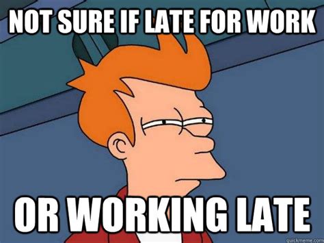 Not sure if late for work or working late - Futurama Fry - quickmeme