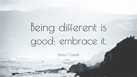 Simon Cowell Quote: “Being different is good; embrace it.”