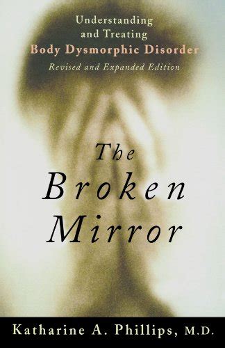 The Broken Mirror Understanding And Treating Body Dysmorphic Disorder Katharine A Phillips
