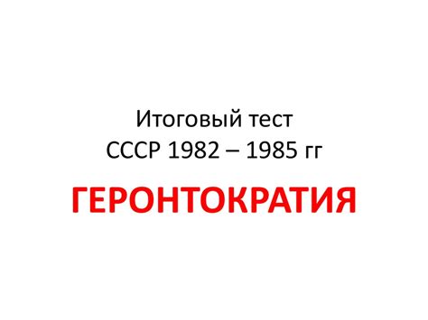 Итоговый тест. СССР 1982 – 1985 годов. Геронтократия - презентация онлайн
