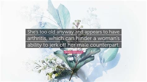 Patrick C. Harrison III Quote: “She’s too old anyway and appears to