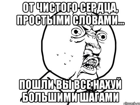 от чистого сердца, простыми словами... пошли вы все нахуй большими ...