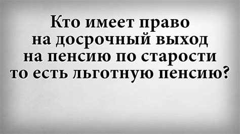 Кто имеет право на досрочный выход на пенсию по старости то есть ...