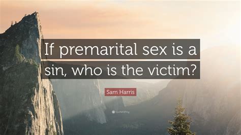 Sam Harris Quote: “If premarital sex is a sin, who is the victim?”