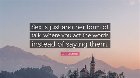 D. H. Lawrence Quote: “Sex is just another form of talk, where you act